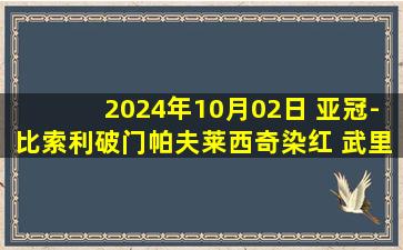 2024年10月02日 亚冠-比索利破门帕夫莱西奇染红 武里南联2-1十人中央海岸水手